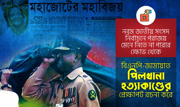নির্বাচনে পরাজয় মেনে নিতে না পারার ক্ষোভ থেকে বিএনপি-জামায়াত পিলখানা হত্যাকাণ্ডের প্রেক্ষাপট রচনা করে